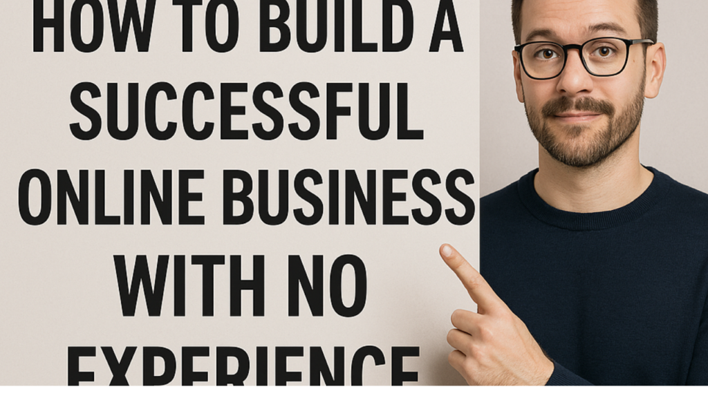 How to Build a Successful Online Business with No Experience